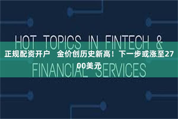 正规配资开户   金价创历史新高！下一步或涨至2700美元