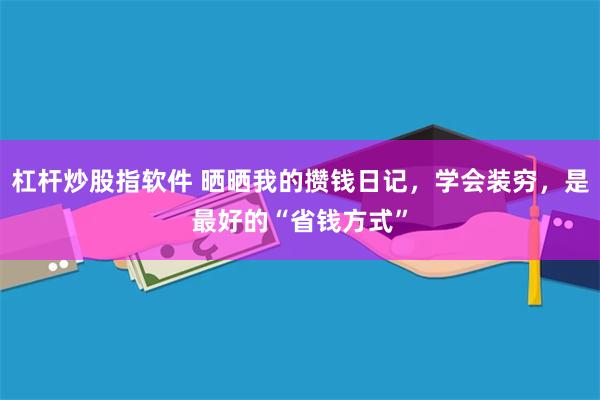 杠杆炒股指软件 晒晒我的攒钱日记，学会装穷，是最好的“省钱方式”