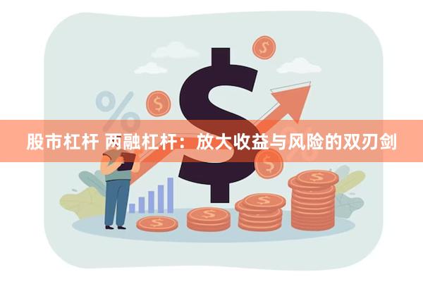 股市杠杆 两融杠杆：放大收益与风险的双刃剑