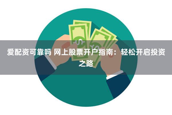 爱配资可靠吗 网上股票开户指南：轻松开启投资之路
