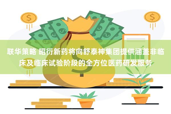 联华策略 昭衍新药将向舒泰神集团提供涵盖非临床及临床试验阶段的全方位医药研发服务