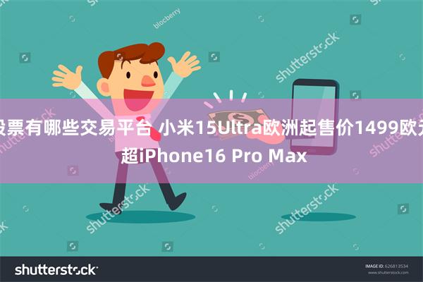 股票有哪些交易平台 小米15Ultra欧洲起售价1499欧元 超iPhone16 Pro Max