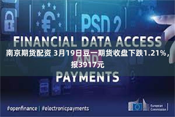 南京期货配资 3月19日豆一期货收盘下跌1.21%，报3917元