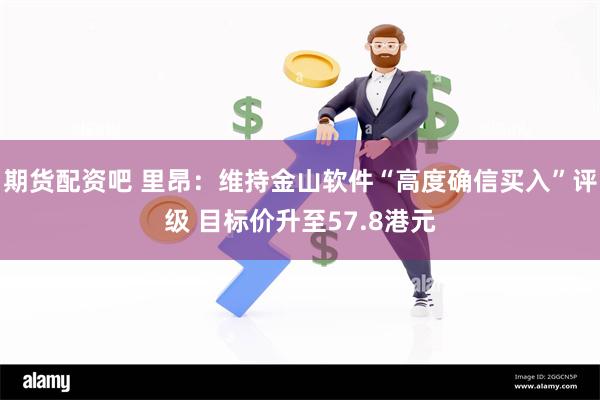 期货配资吧 里昂：维持金山软件“高度确信买入”评级 目标价升至57.8港元