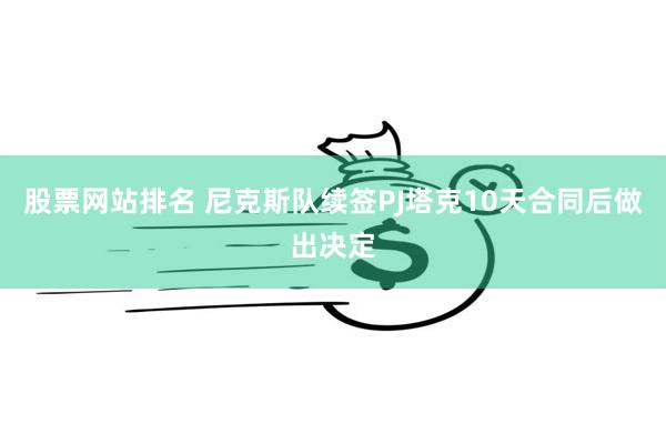股票网站排名 尼克斯队续签PJ塔克10天合同后做出决定