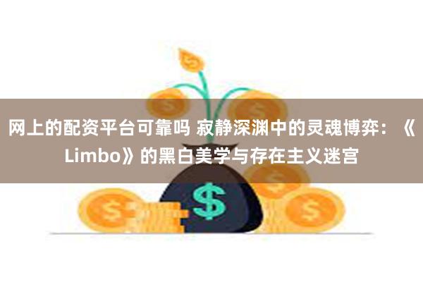 网上的配资平台可靠吗 寂静深渊中的灵魂博弈：《Limbo》的黑白美学与存在主义迷宫
