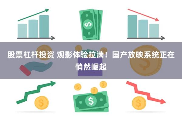 股票杠杆投资 观影体验拉满！国产放映系统正在悄然崛起