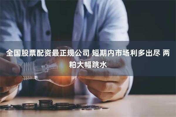 全国股票配资最正规公司 短期内市场利多出尽 两粕大幅跳水
