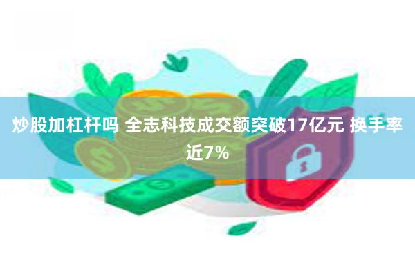 炒股加杠杆吗 全志科技成交额突破17亿元 换手率近7%