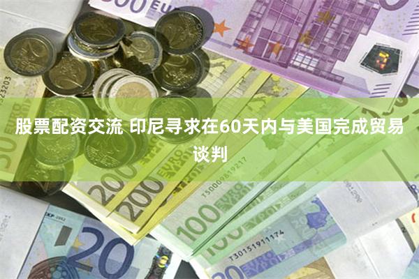 股票配资交流 印尼寻求在60天内与美国完成贸易谈判