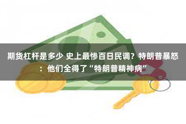 期货杠杆是多少 史上最惨百日民调？特朗普暴怒：他们全得了“特朗普精神病”