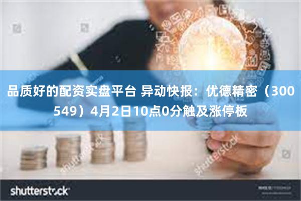 品质好的配资实盘平台 异动快报：优德精密（300549）4月2日10点0分触及涨停板