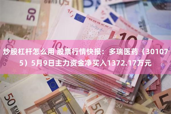 炒股杠杆怎么用 股票行情快报：多瑞医药（301075）5月9日主力资金净买入1372.17万元