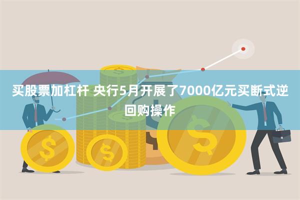 买股票加杠杆 央行5月开展了7000亿元买断式逆回购操作