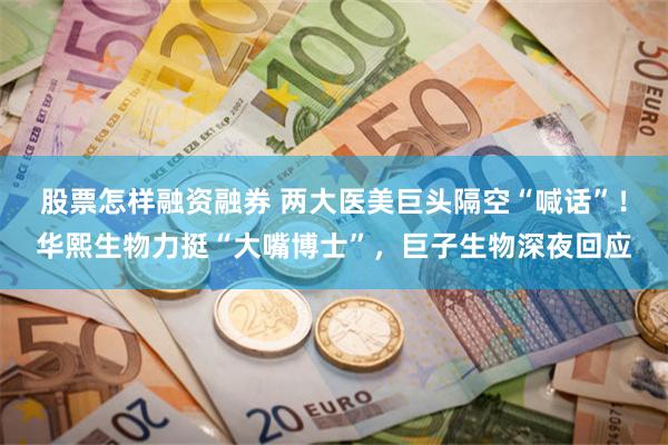 股票怎样融资融券 两大医美巨头隔空“喊话”！华熙生物力挺“大嘴博士”，巨子生物深夜回应