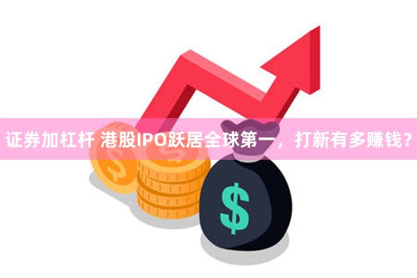 证券加杠杆 港股IPO跃居全球第一，打新有多赚钱？