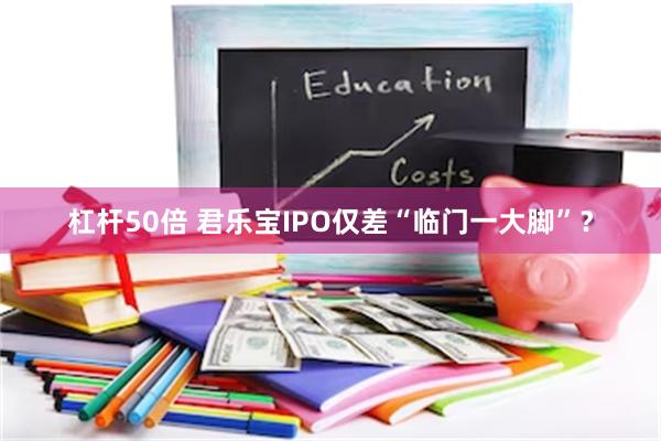 杠杆50倍 君乐宝IPO仅差“临门一大脚”？