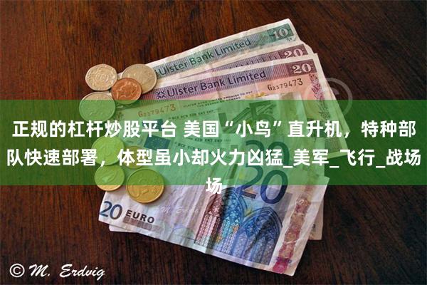 正规的杠杆炒股平台 美国“小鸟”直升机，特种部队快速部署，体型虽小却火力凶猛_美军_飞行_战场