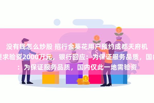 没有钱怎么炒股 招行金葵花用户预约成都天府机场国际贵宾厅被要求验资2000万元，银行回应：为保证服务品质，国内仅此一地需验资