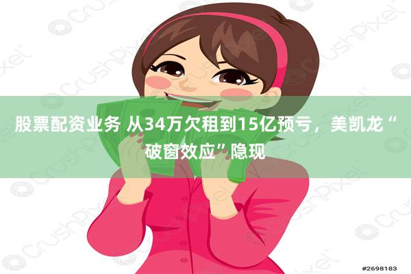 股票配资业务 从34万欠租到15亿预亏，美凯龙“破窗效应”隐现