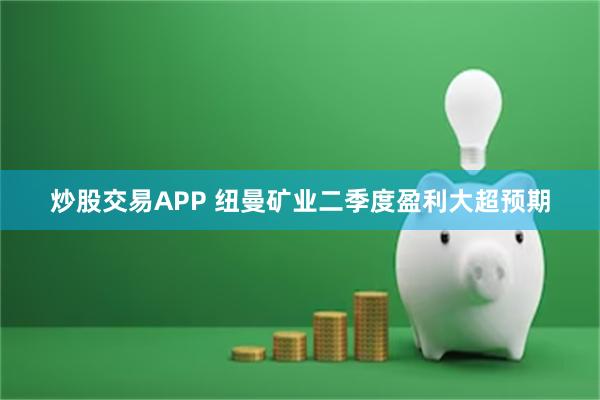 炒股交易APP 纽曼矿业二季度盈利大超预期