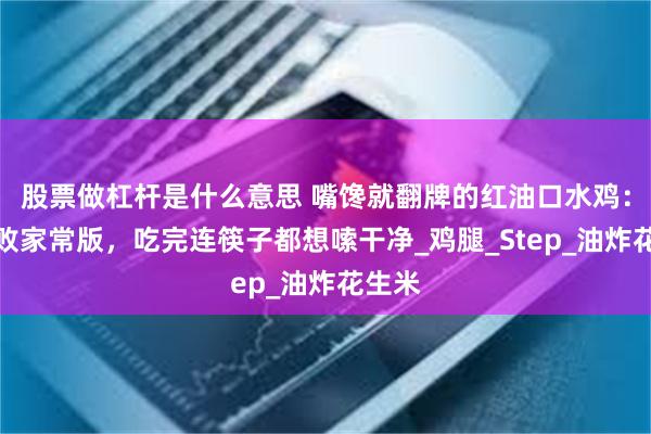 股票做杠杆是什么意思 嘴馋就翻牌的红油口水鸡：零失败家常版，吃完连筷子都想嗦干净_鸡腿_Step_油炸花生米