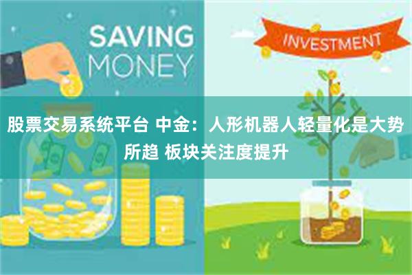 股票交易系统平台 中金：人形机器人轻量化是大势所趋 板块关注度提升
