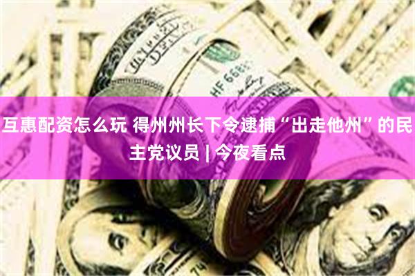 互惠配资怎么玩 得州州长下令逮捕“出走他州”的民主党议员 | 今夜看点