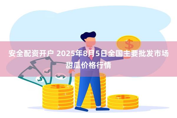 安全配资开户 2025年8月5日全国主要批发市场甜瓜价格行情