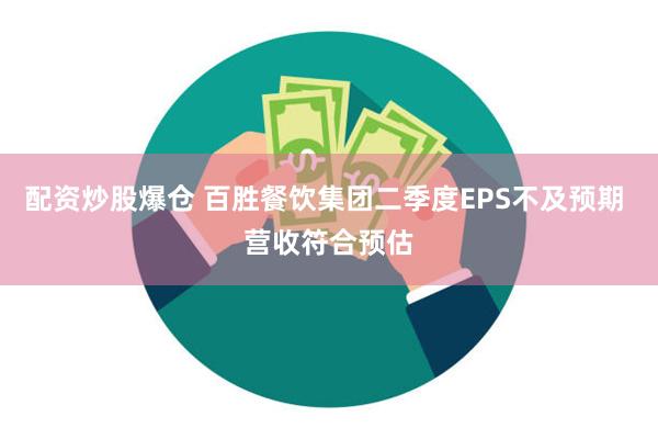 配资炒股爆仓 百胜餐饮集团二季度EPS不及预期 营收符合预估