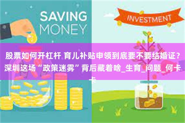 股票如何开杠杆 育儿补贴申领到底要不要结婚证？深圳这场“政策迷雾”背后藏着啥_生育_问题_何卡