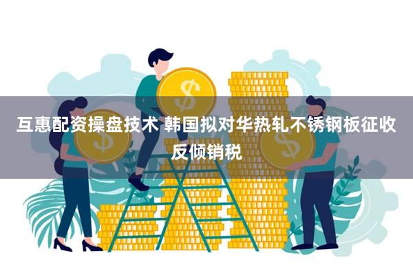 互惠配资操盘技术 韩国拟对华热轧不锈钢板征收反倾销税