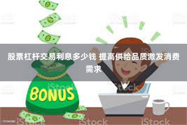 股票杠杆交易利息多少钱 提高供给品质激发消费需求