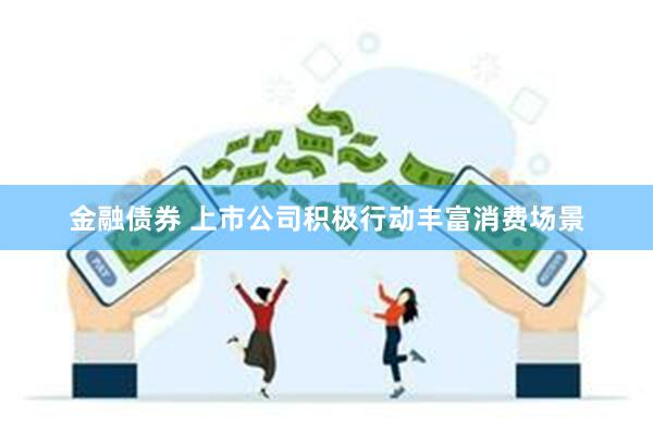 金融债券 上市公司积极行动丰富消费场景