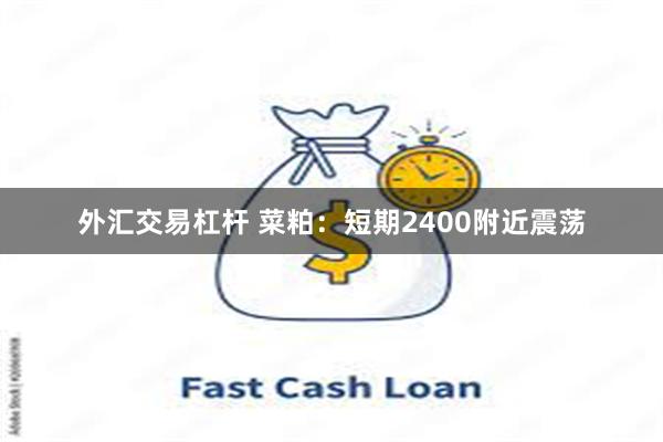 外汇交易杠杆 菜粕：短期2400附近震荡