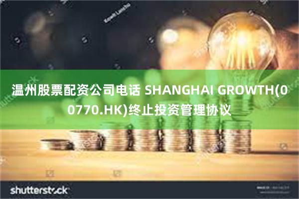 温州股票配资公司电话 SHANGHAI GROWTH(00770.HK)终止投资管理协议