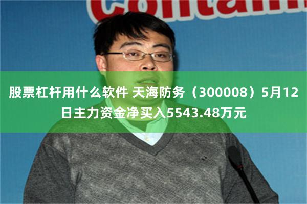 股票杠杆用什么软件 天海防务（300008）5月12日主力资金净买入5543.48万元