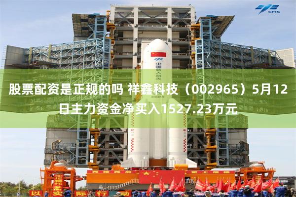 股票配资是正规的吗 祥鑫科技（002965）5月12日主力资金净买入1527.23万元