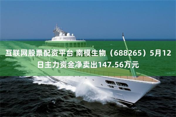 互联网股票配资平台 南模生物(688265)5月12日主力资金净卖出147.56万元