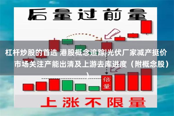 杠杆炒股的首选 港股概念追踪|光伏厂家减产挺价     市场关注产能出清及上游去库进度（附概念股）
