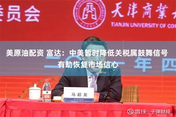 美原油配资 富达：中美暂时降低关税属鼓舞信号 有助恢复市场信心