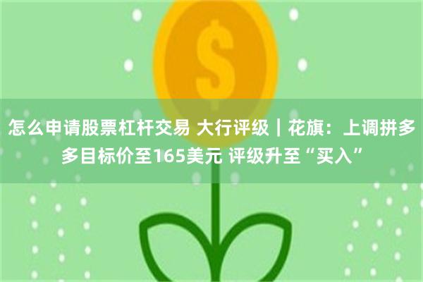 怎么申请股票杠杆交易 大行评级｜花旗：上调拼多多目标价至165美元 评级升至“买入”