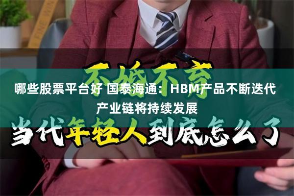 哪些股票平台好 国泰海通：HBM产品不断迭代 产业链将持续发展