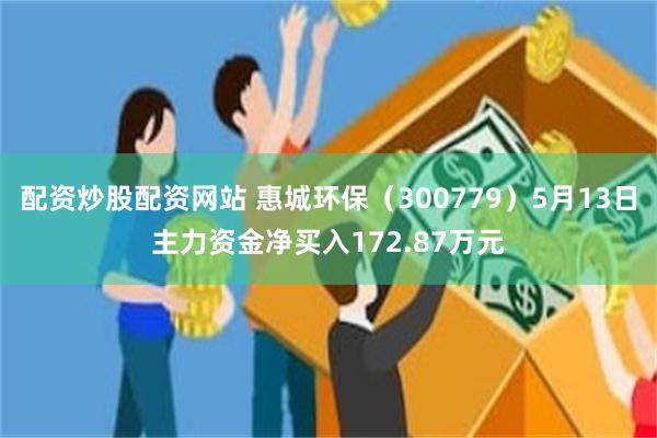 配资炒股配资网站 惠城环保（300779）5月13日主力资金净买入172.87万元