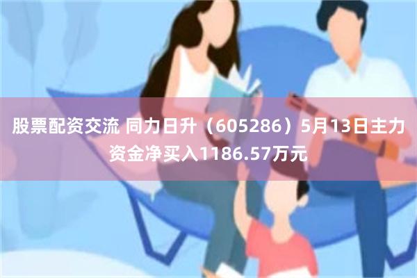 股票配资交流 同力日升（605286）5月13日主力资金净买入1186.57万元