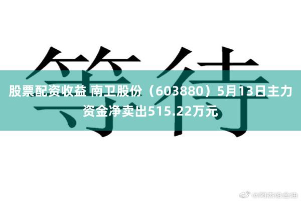 股票配资收益 南卫股份（603880）5月13日主力资金净卖出515.22万元