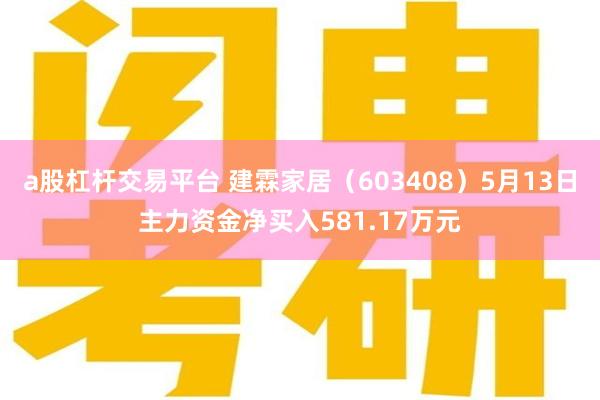 a股杠杆交易平台 建霖家居（603408）5月13日主力资金净买入581.17万元