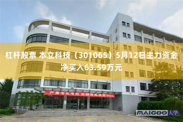 杠杆股票 本立科技（301065）5月12日主力资金净买入63.59万元
