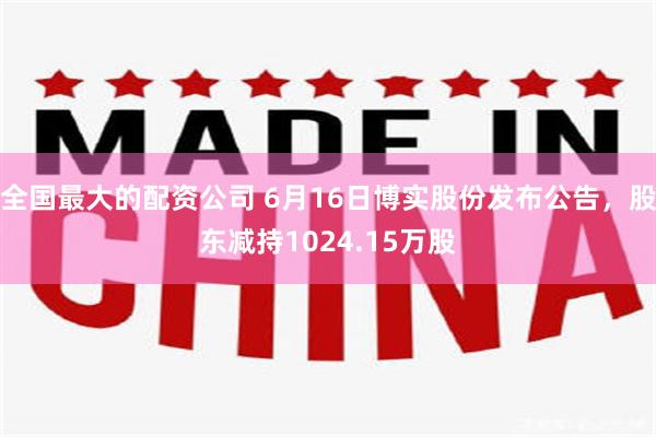 全国最大的配资公司 6月16日博实股份发布公告，股东减持1024.15万股