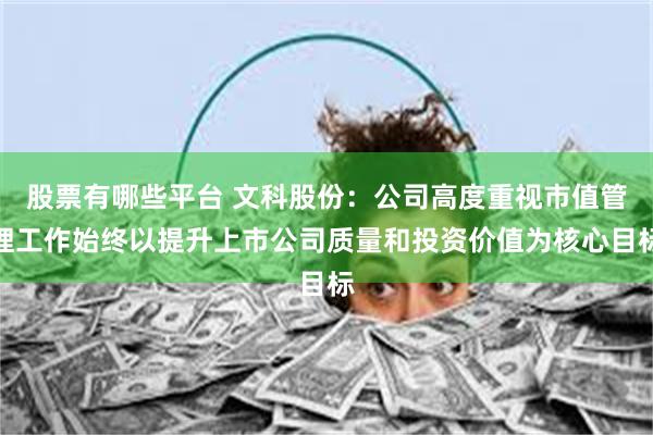 股票有哪些平台 文科股份：公司高度重视市值管理工作始终以提升上市公司质量和投资价值为核心目标